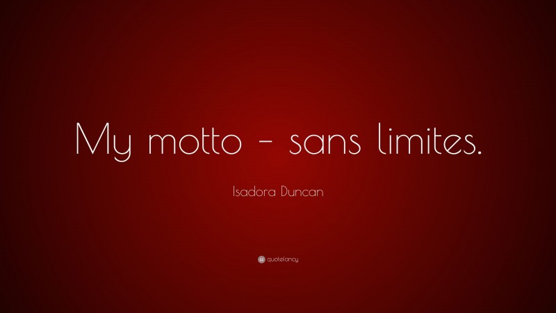 Isadora Duncan Quote: “My motto – sans limites.”
