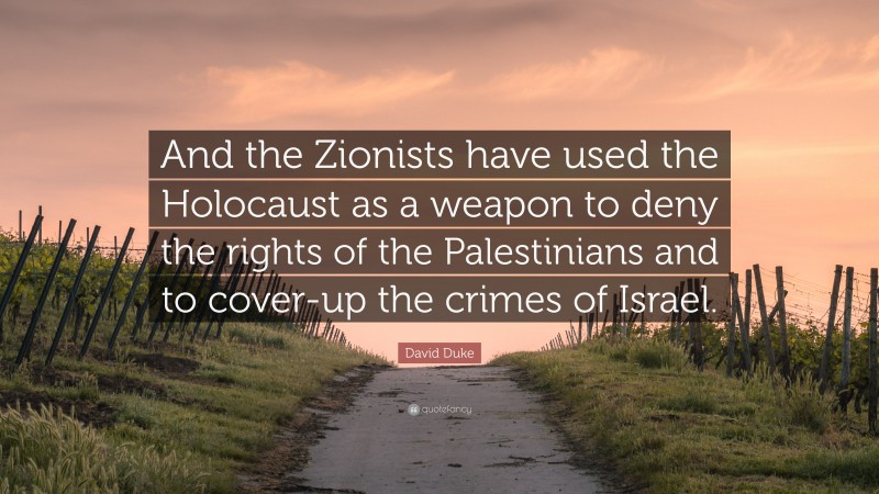 David Duke Quote: “And the Zionists have used the Holocaust as a weapon to deny the rights of the Palestinians and to cover-up the crimes of Israel.”