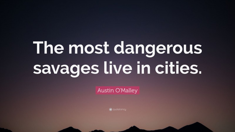 Austin O'Malley Quote: “The most dangerous savages live in cities.”