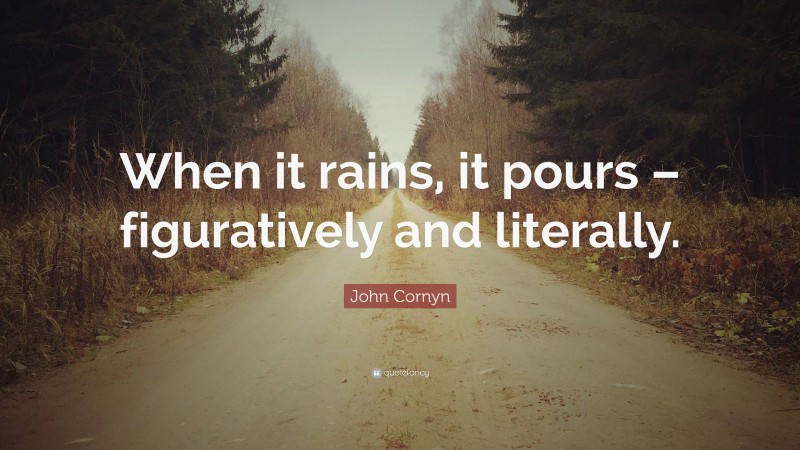 John Cornyn Quote: “When it rains, it pours – figuratively and literally.”