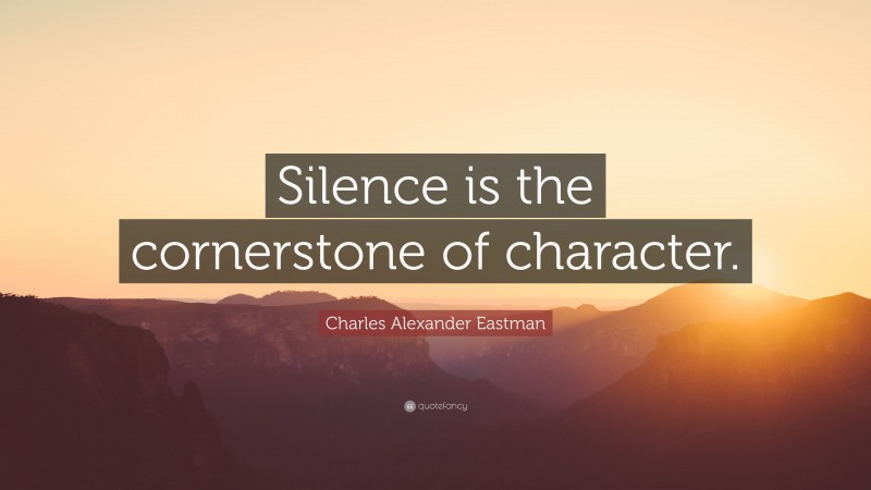 Charles Alexander Eastman Quote: “Silence is the cornerstone of character.”