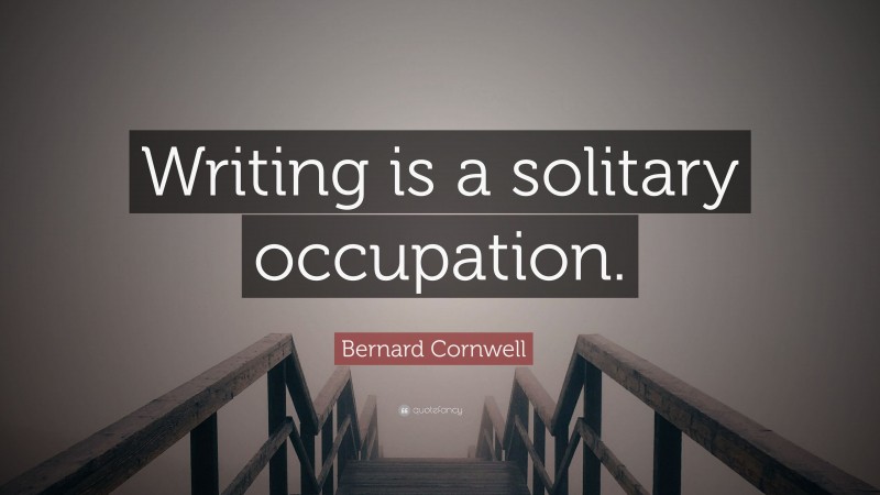 Bernard Cornwell Quote: “Writing is a solitary occupation.”