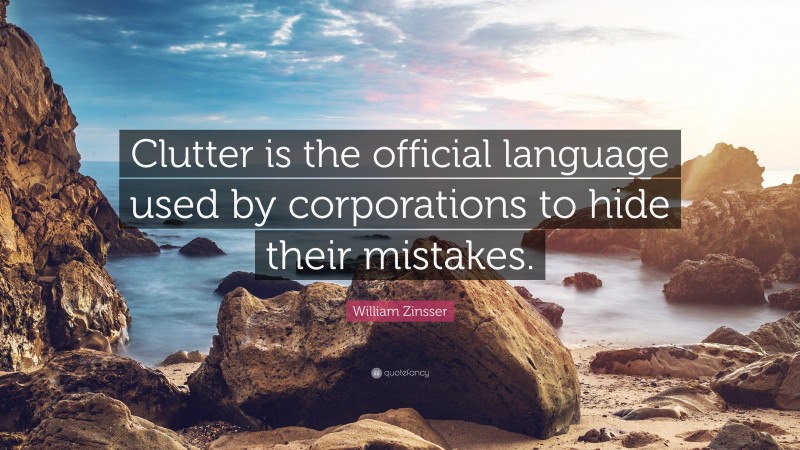 William Zinsser Quote: “Clutter is the official language used by corporations to hide their mistakes.”