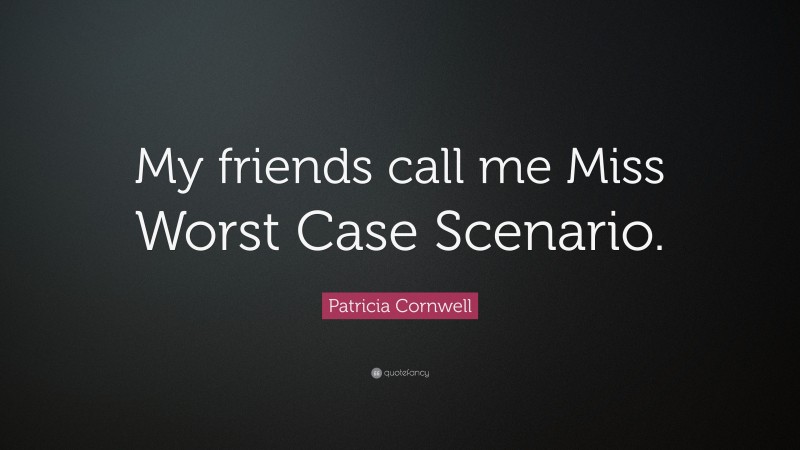 Patricia Cornwell Quote: “My friends call me Miss Worst Case Scenario.”