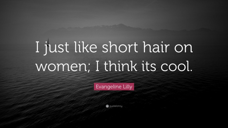 Evangeline Lilly Quote: “I just like short hair on women; I think its cool.”