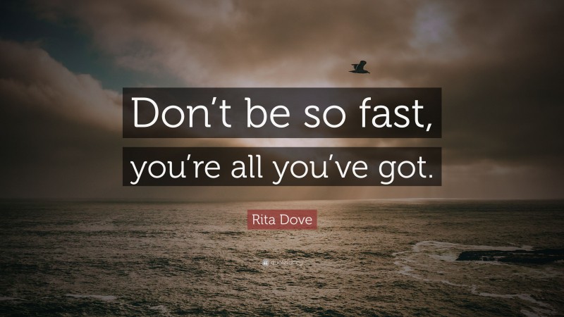 Rita Dove Quote: “Don’t be so fast, you’re all you’ve got.”