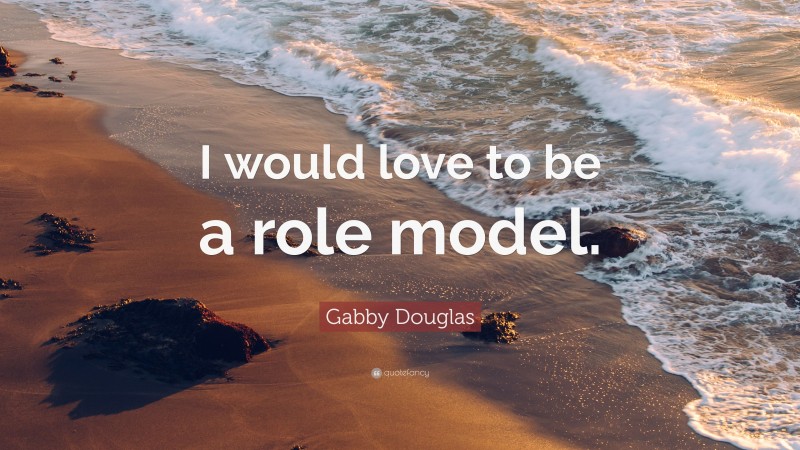 Gabby Douglas Quote: “I would love to be a role model.”