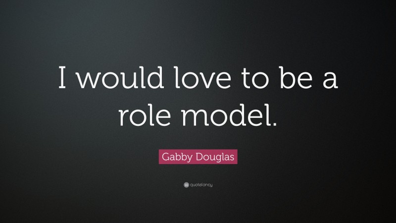 Gabby Douglas Quote: “I would love to be a role model.”