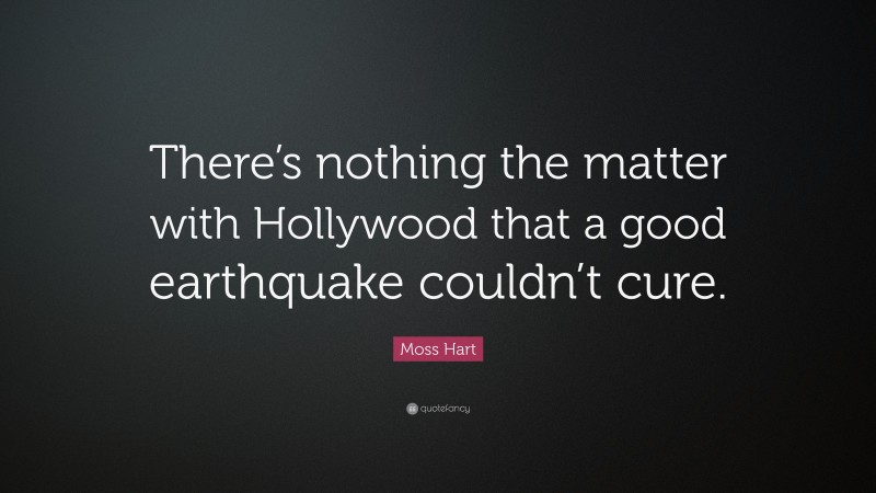 Moss Hart Quote: “There’s nothing the matter with Hollywood that a good earthquake couldn’t cure.”