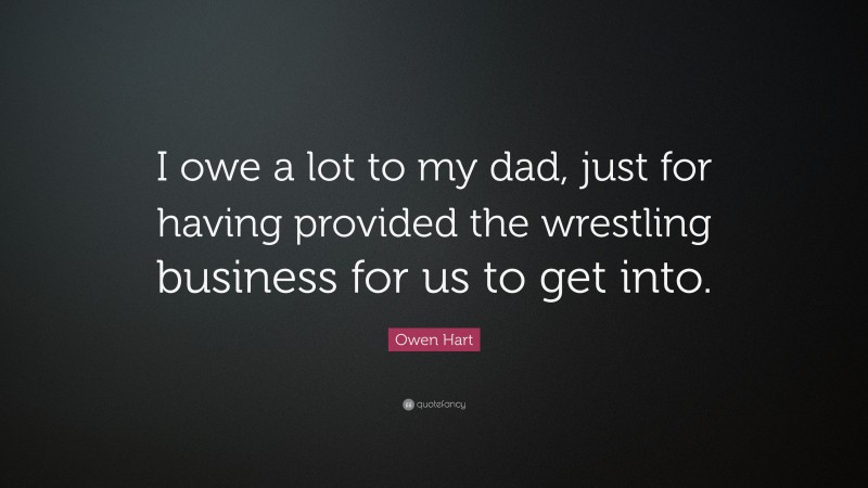 Owen Hart Quote: “I owe a lot to my dad, just for having provided the wrestling business for us to get into.”
