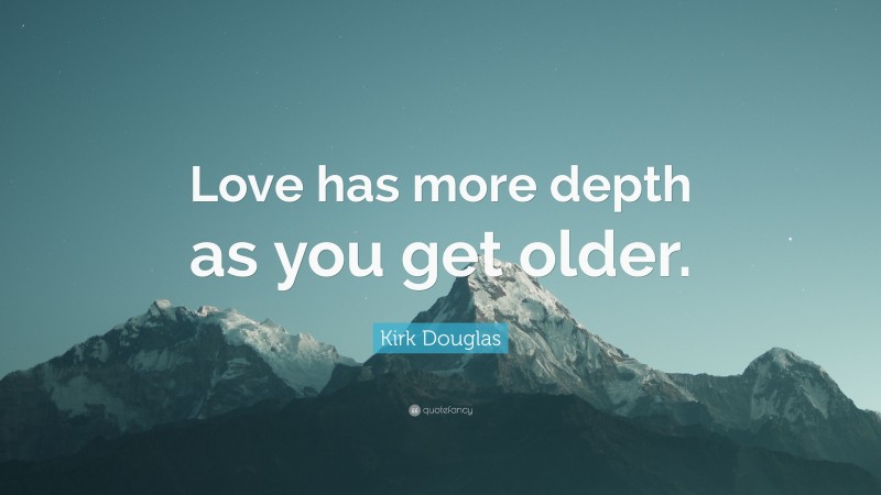 Kirk Douglas Quote: “Love has more depth as you get older.”