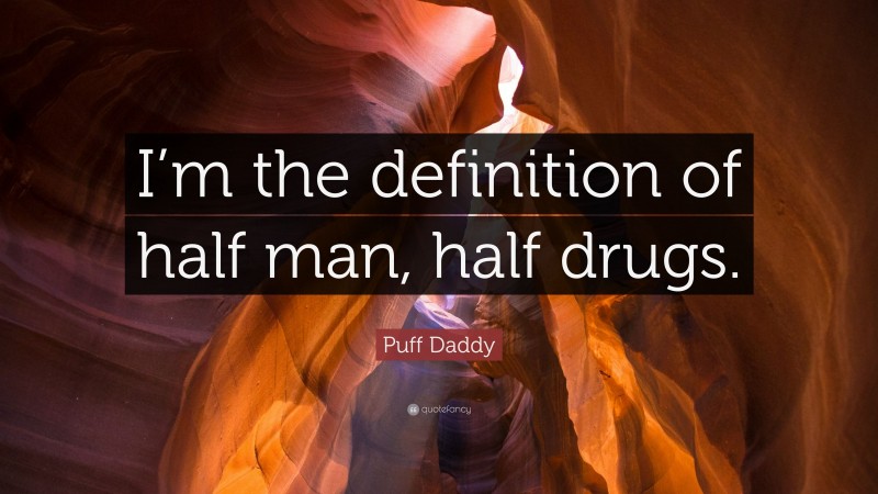 Puff Daddy Quote: “I’m the definition of half man, half drugs.”