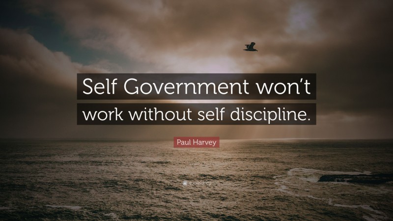 Paul Harvey Quote: “Self Government won’t work without self discipline.”