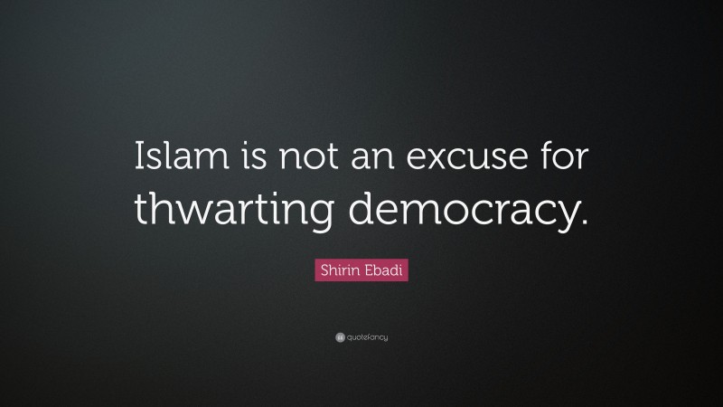 Shirin Ebadi Quote: “Islam is not an excuse for thwarting democracy.”