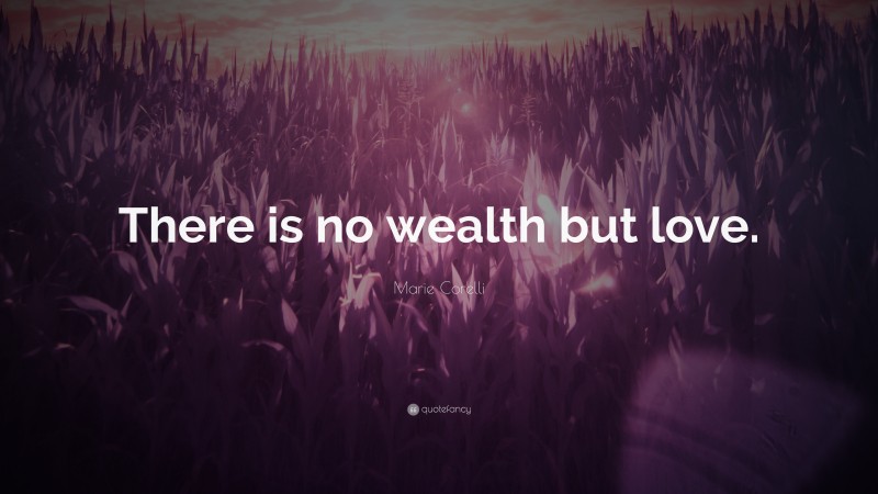 Marie Corelli Quote: “There is no wealth but love.”