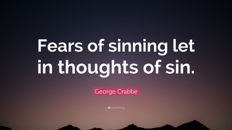 George Crabbe Quote: “Fears of sinning let in thoughts of sin.”