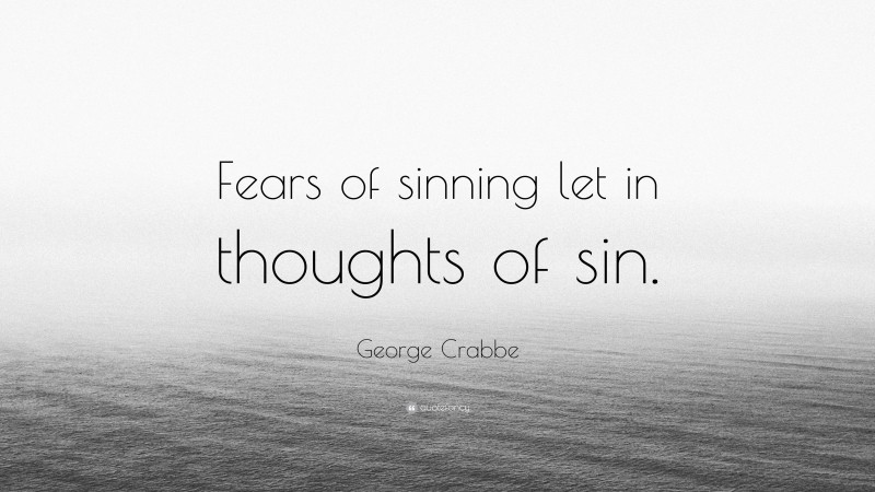George Crabbe Quote: “Fears of sinning let in thoughts of sin.”