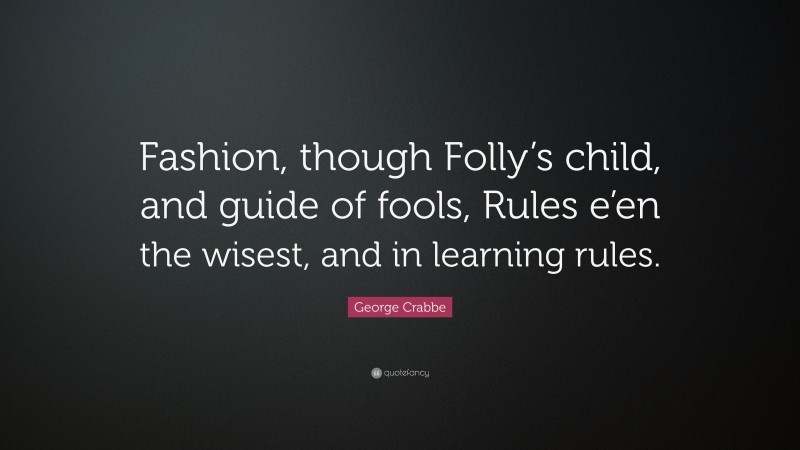 George Crabbe Quote: “Fashion, though Folly’s child, and guide of fools, Rules e’en the wisest, and in learning rules.”