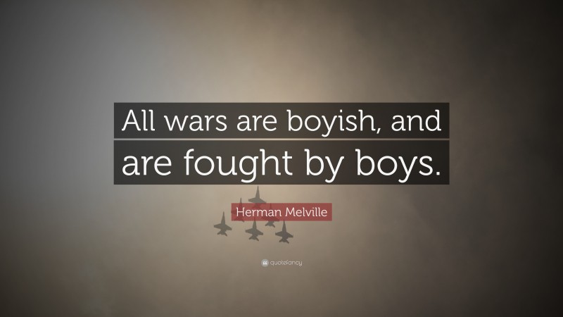 Herman Melville Quote: “All wars are boyish, and are fought by boys.”