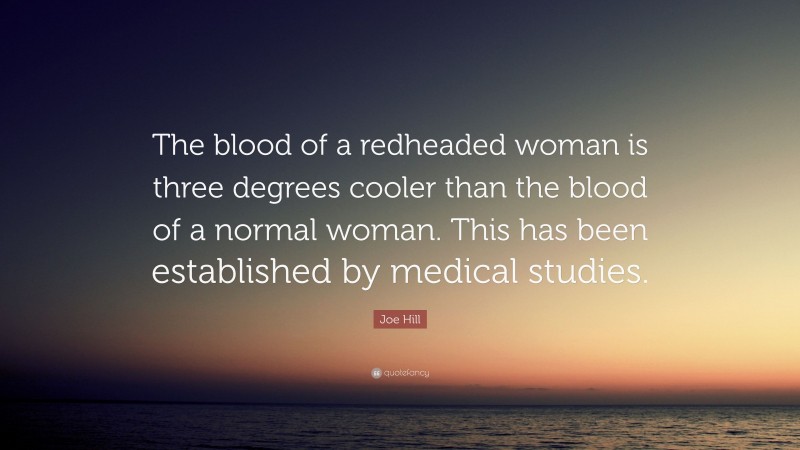 Joe Hill Quote: “The blood of a redheaded woman is three degrees cooler than the blood of a normal woman. This has been established by medical studies.”