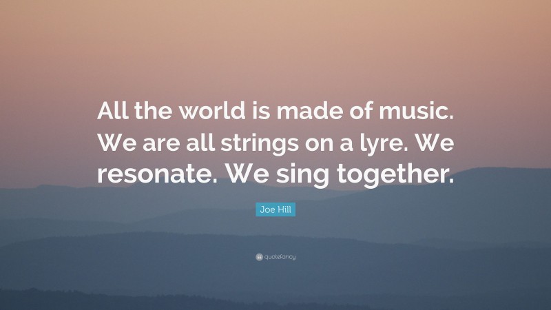 Joe Hill Quote: “All the world is made of music. We are all strings on a lyre. We resonate. We sing together.”