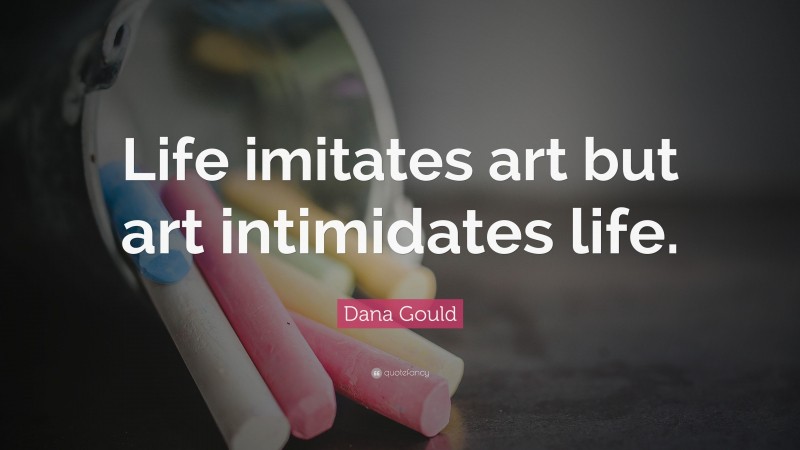 Dana Gould Quote: “Life imitates art but art intimidates life.”