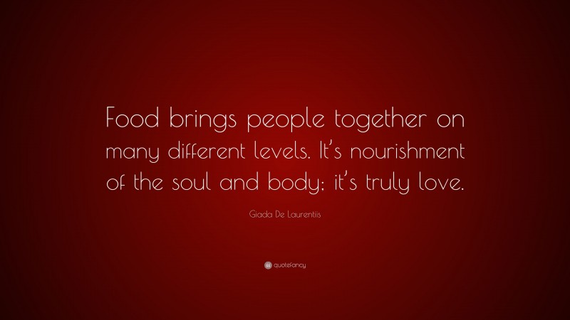Giada De Laurentiis Quote: “Food brings people together on many different levels. It’s nourishment of the soul and body; it’s truly love.”