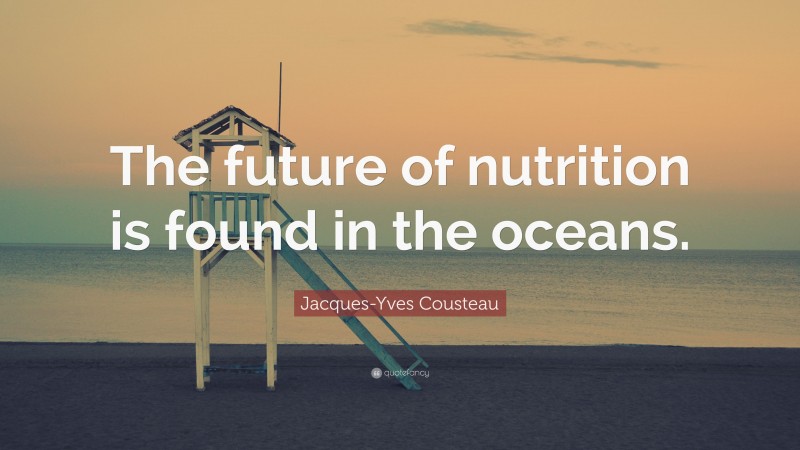 Jacques-Yves Cousteau Quote: “The future of nutrition is found in the oceans.”