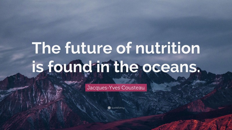 Jacques-Yves Cousteau Quote: “The future of nutrition is found in the oceans.”