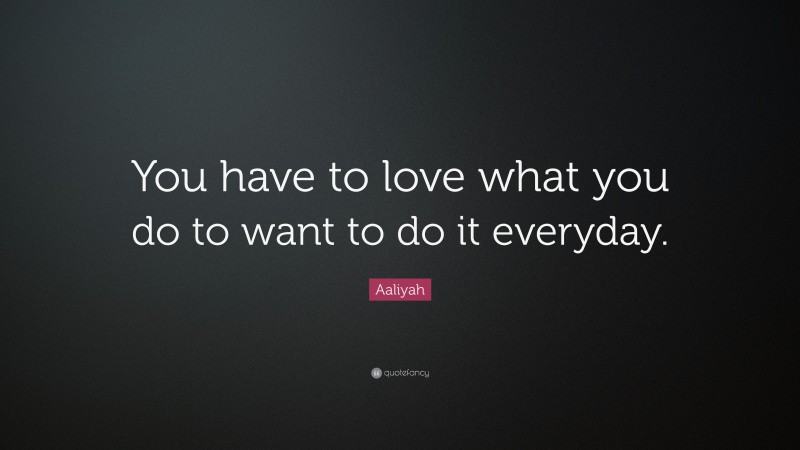 Aaliyah Quote: “You have to love what you do to want to do it everyday.”