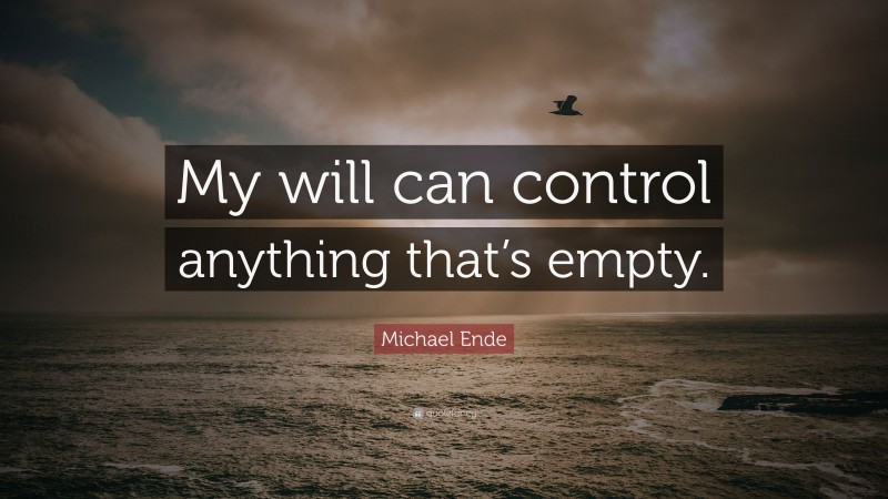 Michael Ende Quote: “My will can control anything that’s empty.”