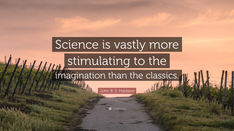 John B. S. Haldane Quote: “Science is vastly more stimulating to the imagination than the classics.”