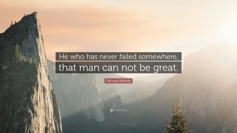 Herman Melville Quote: “He who has never failed somewhere, that man can not be great.”