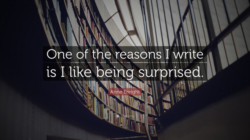 Anne Enright Quote: “One of the reasons I write is I like being surprised.”