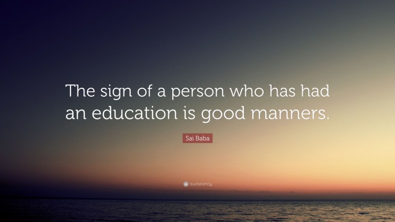 Sai Baba Quote: “The sign of a person who has had an education is good manners.”