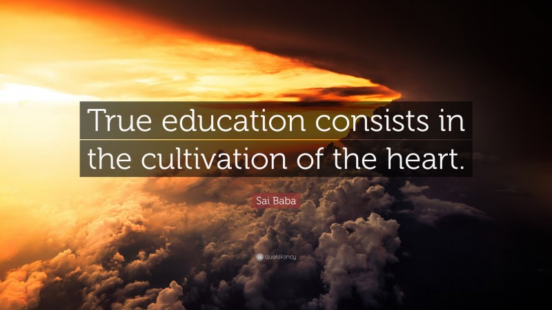 Sai Baba Quote: “True education consists in the cultivation of the heart.”