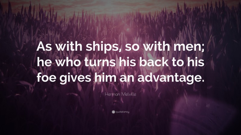 Herman Melville Quote: “As with ships, so with men; he who turns his back to his foe gives him an advantage.”