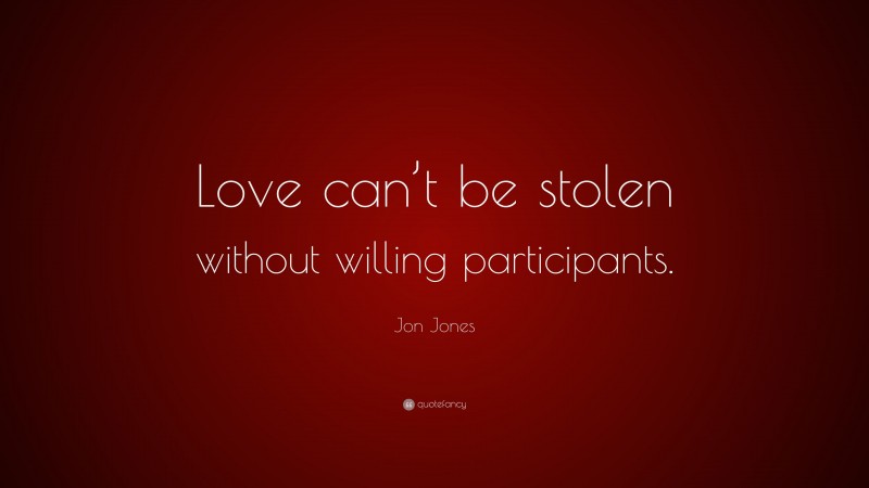 Jon Jones Quote: “Love can’t be stolen without willing participants.”