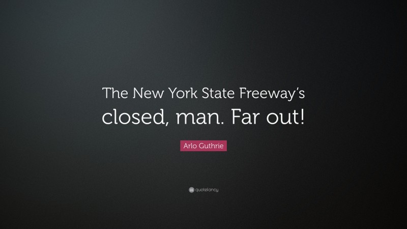 Arlo Guthrie Quote: “The New York State Freeway’s closed, man. Far out!”