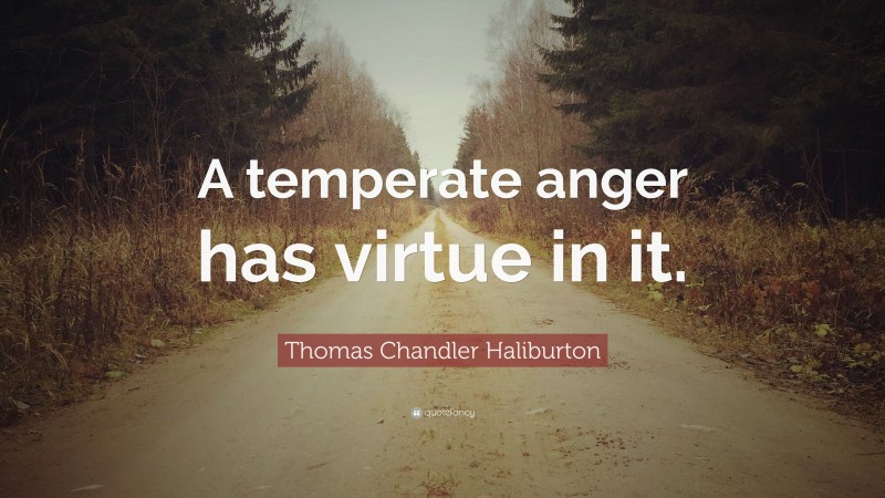 Thomas Chandler Haliburton Quote: “A temperate anger has virtue in it.”