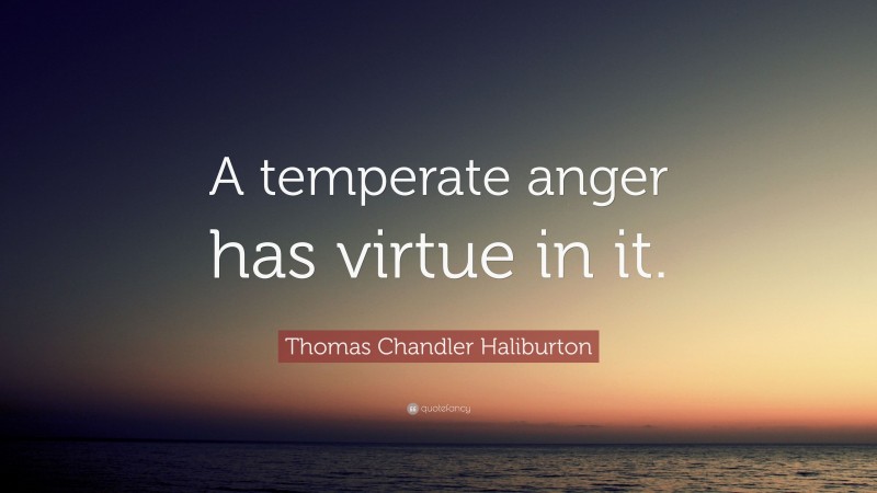 Thomas Chandler Haliburton Quote: “A temperate anger has virtue in it.”
