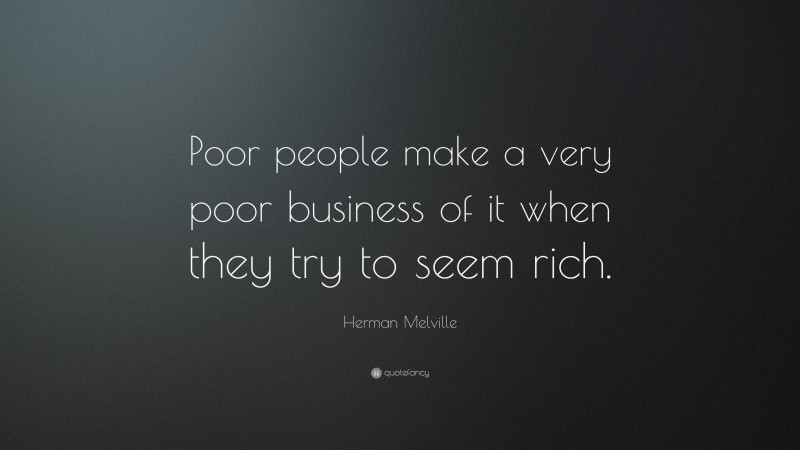 Herman Melville Quote: “Poor people make a very poor business of it when they try to seem rich.”