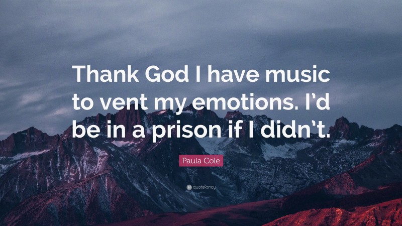 Paula Cole Quote: “Thank God I have music to vent my emotions. I’d be in a prison if I didn’t.”