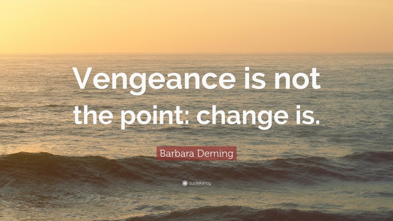 Barbara Deming Quote: “Vengeance is not the point: change is.”