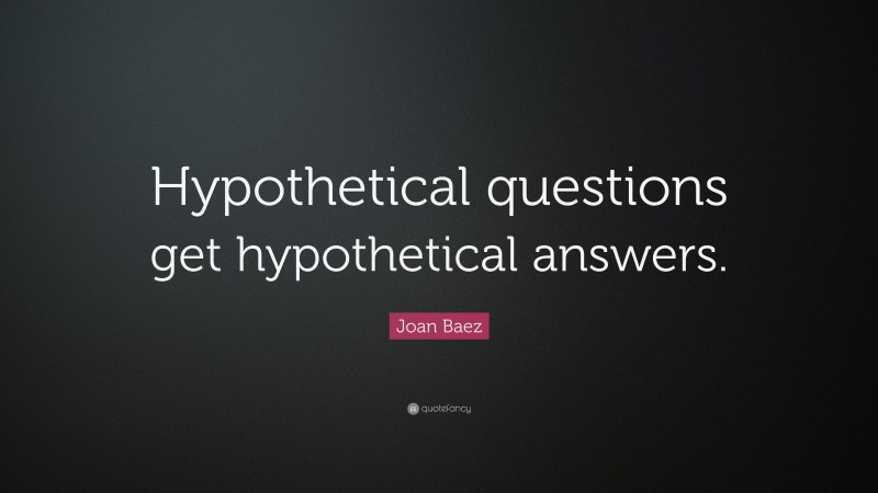 Joan Baez Quote: “Hypothetical questions get hypothetical answers.”