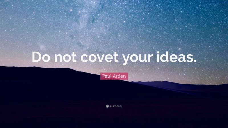 Paul Arden Quote: “Do not covet your ideas.”