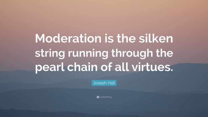 Joseph Hall Quote: “Moderation is the silken string running through the pearl chain of all virtues.”