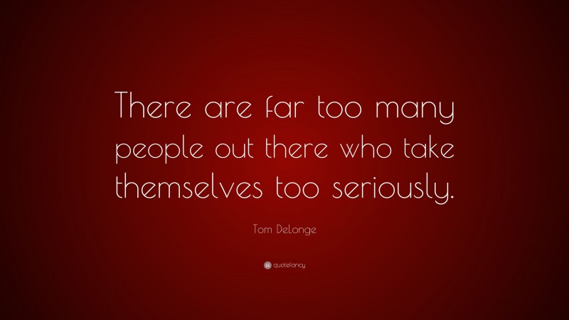 Tom DeLonge Quote: “There are far too many people out there who take themselves too seriously.”