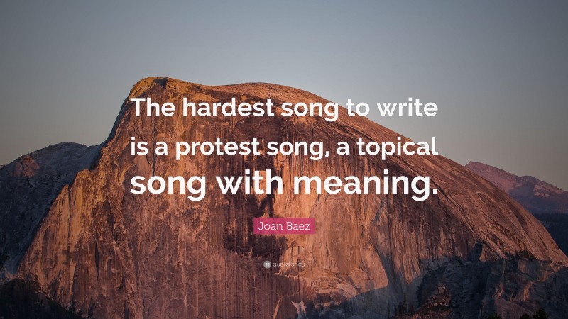 Joan Baez Quote: “The hardest song to write is a protest song, a topical song with meaning.”