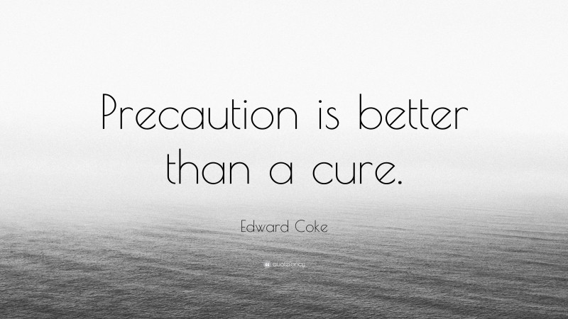 Edward Coke Quote: “Precaution is better than a cure.”
